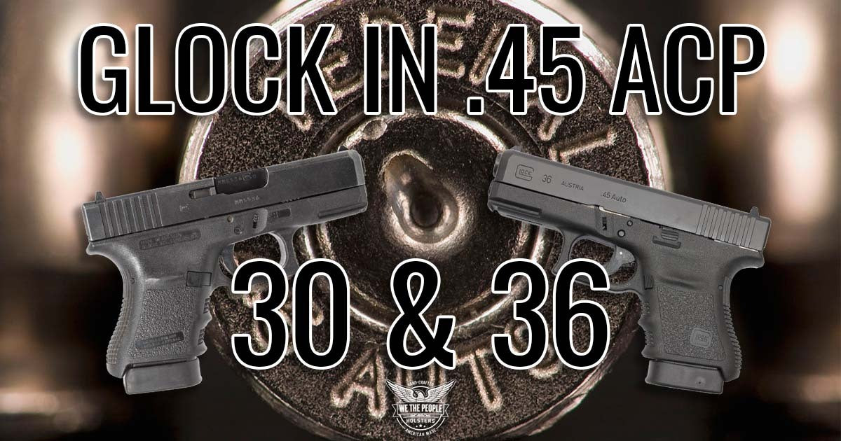 Glock 45 ACP: Glock 30 and Glock 36