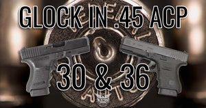 Glock 45 ACP: Glock 30 vs Glock 36
